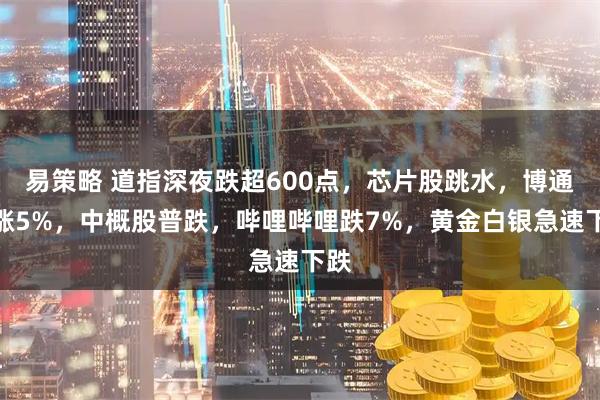 易策略 道指深夜跌超600点，芯片股跳水，博通飙涨5%，中概股普跌，哔哩哔哩跌7%，黄金白银急速下跌