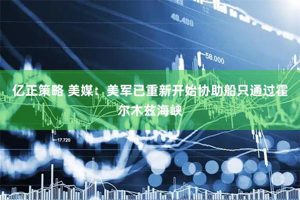 亿正策略 美媒：美军已重新开始协助船只通过霍尔木兹海峡