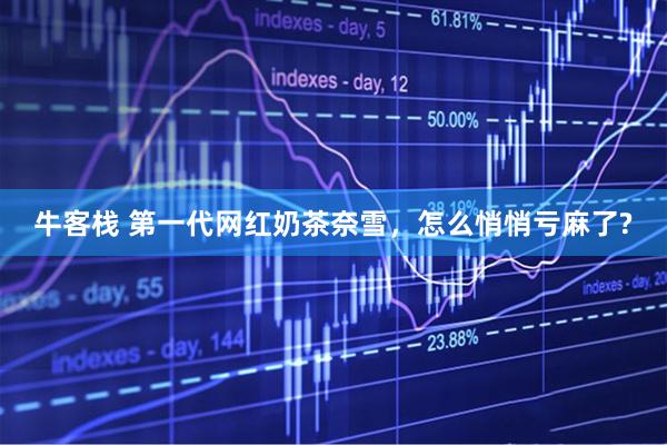 牛客栈 第一代网红奶茶奈雪，怎么悄悄亏麻了?