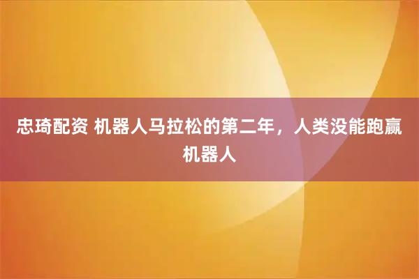 忠琦配资 机器人马拉松的第二年，人类没能跑赢机器人