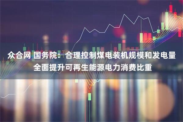 众合网 国务院：合理控制煤电装机规模和发电量 全面提升可再生能源电力消费比重