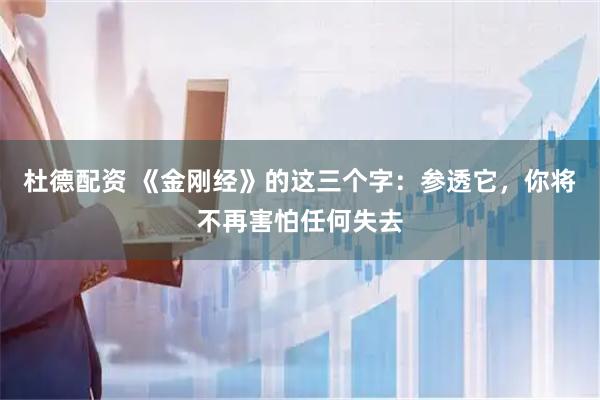 杜德配资 《金刚经》的这三个字：参透它，你将不再害怕任何失去