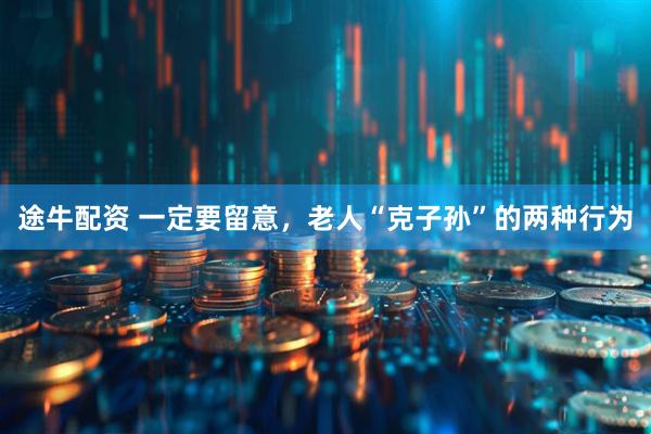 途牛配资 一定要留意，老人“克子孙”的两种行为