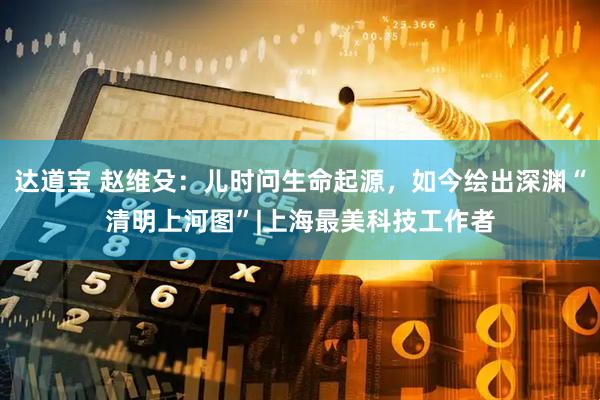 达道宝 赵维殳：儿时问生命起源，如今绘出深渊“清明上河图”|上海最美科技工作者