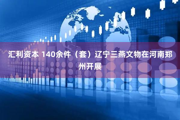 汇利资本 140余件（套）辽宁三燕文物在河南郑州开展